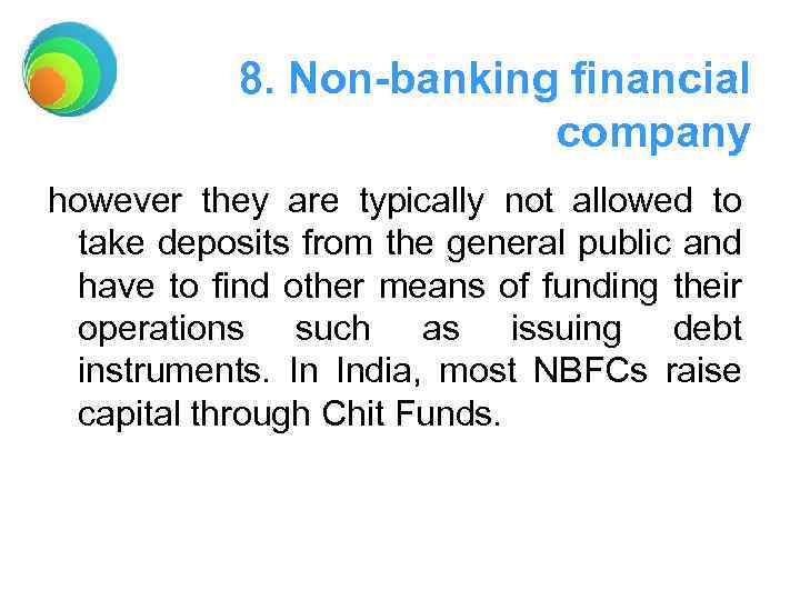 8. Non-banking financial company however they are typically not allowed to take deposits from