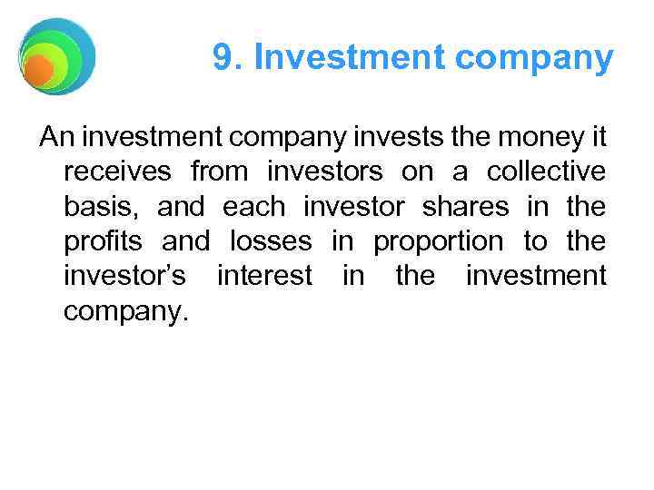 9. Investment company An investment company invests the money it receives from investors on