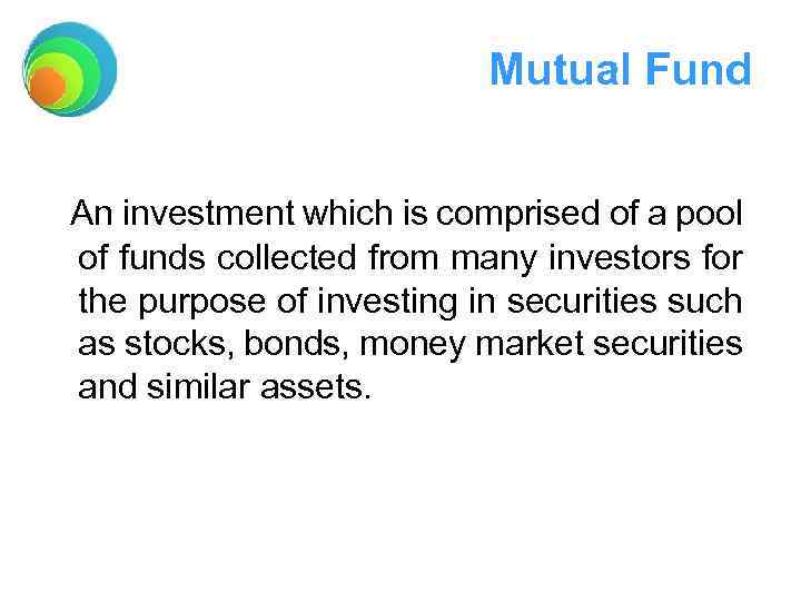 Mutual Fund An investment which is comprised of a pool of funds collected from