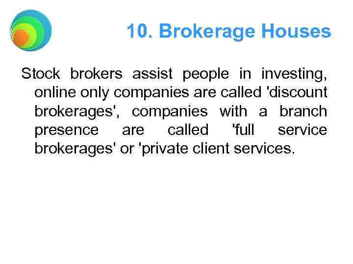 10. Brokerage Houses Stock brokers assist people in investing, online only companies are called