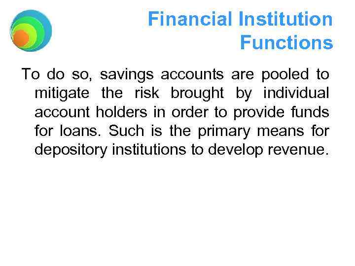 Financial Institution Functions To do so, savings accounts are pooled to mitigate the risk