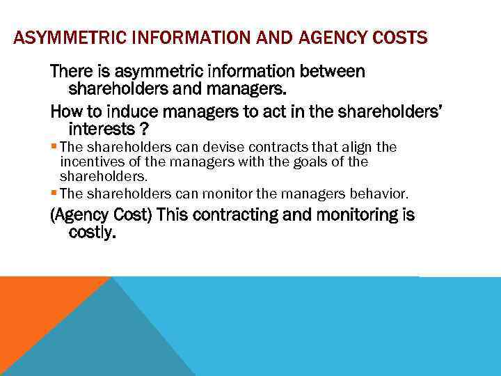 ASYMMETRIC INFORMATION AND AGENCY COSTS There is asymmetric information between shareholders and managers. How
