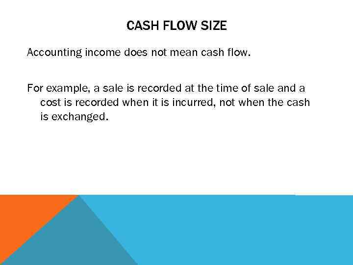 CASH FLOW SIZE Accounting income does not mean cash flow. For example, a sale
