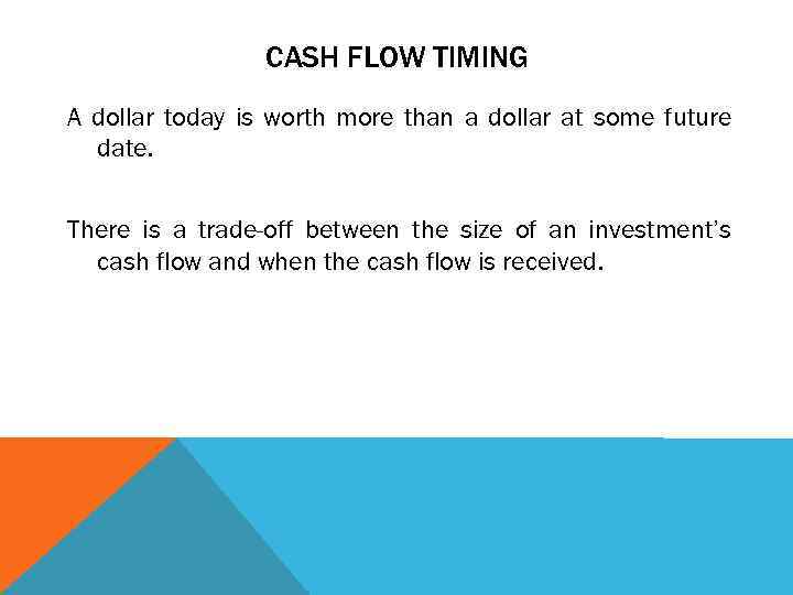 CASH FLOW TIMING A dollar today is worth more than a dollar at some