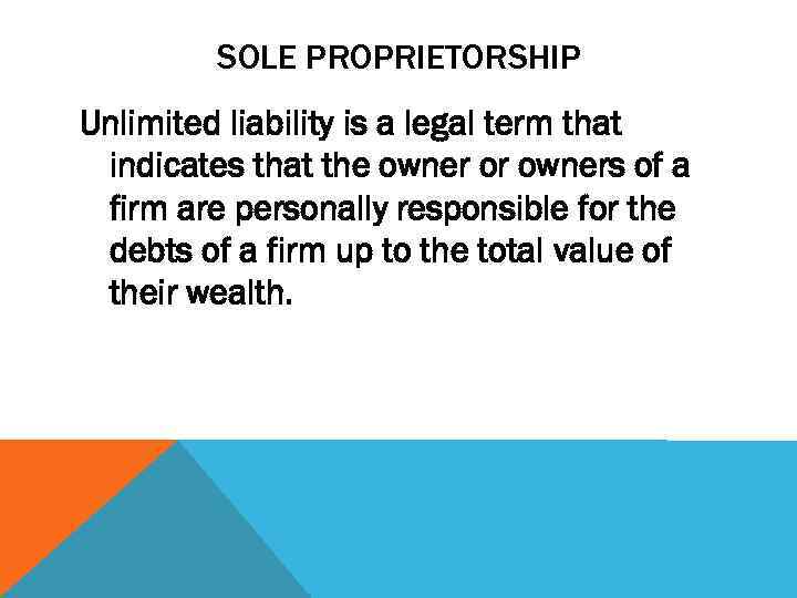 SOLE PROPRIETORSHIP Unlimited liability is a legal term that indicates that the owner or