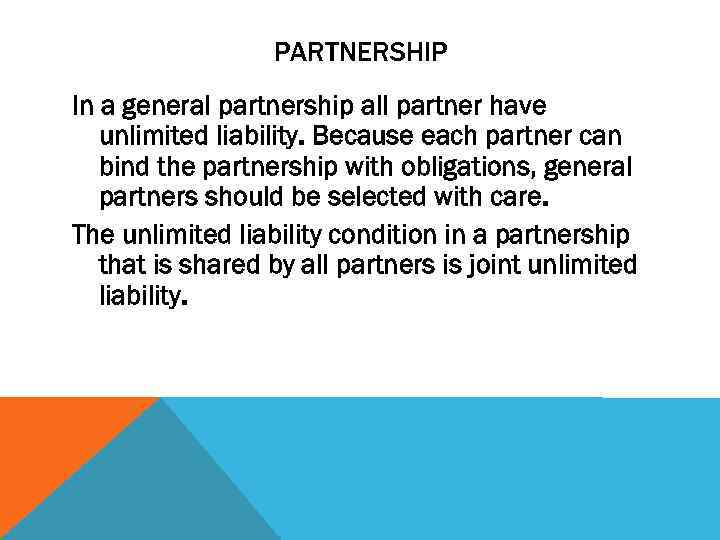 PARTNERSHIP In a general partnership all partner have unlimited liability. Because each partner can