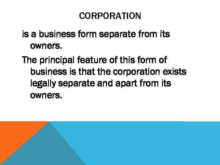 CORPORATION is a business form separate from its owners. The principal feature of this
