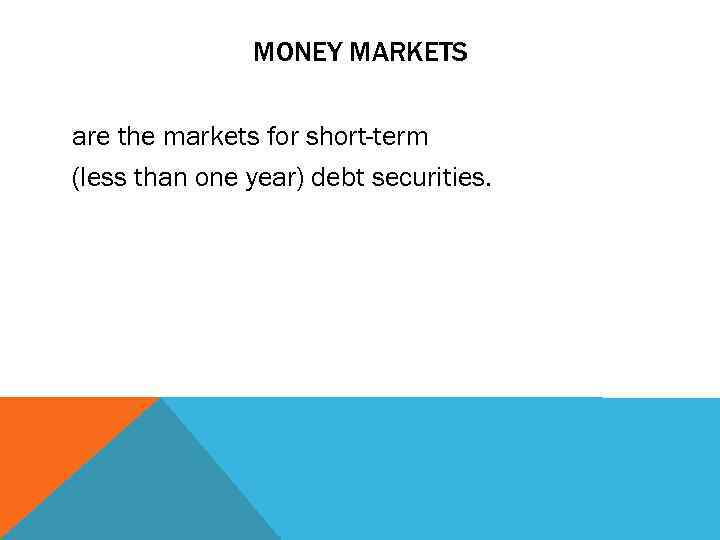 MONEY MARKETS are the markets for short-term (less than one year) debt securities. 