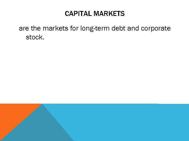 CAPITAL MARKETS are the markets for long-term debt and corporate stock. 