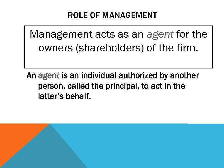 ROLE OF MANAGEMENT Management acts as an agent for the owners (shareholders) of the