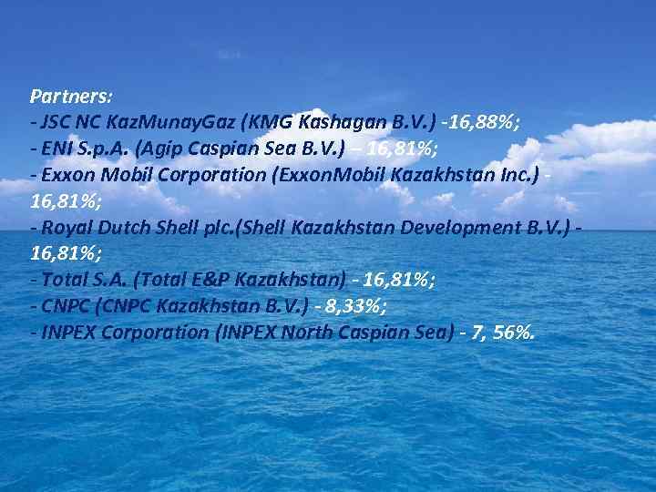Partners: - JSC NC Kaz. Munay. Gaz (KMG Kashagan B. V. ) -16, 88%;