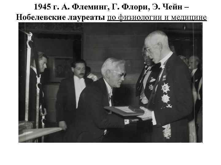 1945 г. А. Флеминг, Г. Флори, Э. Чейн – Нобелевские лауреаты по физиологии и