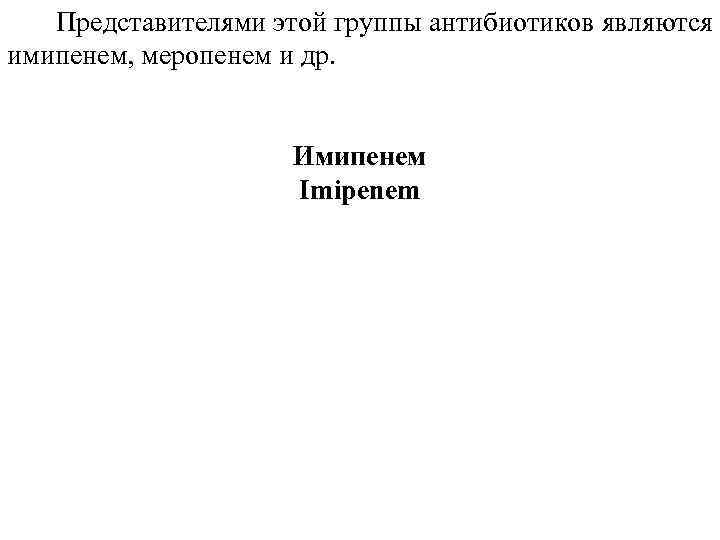  Представителями этой группы антибиотиков являются имипенем, меропенем и др. Имипенем Imipenem 