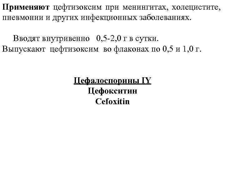 Применяют цефтизоксим при менингитах, холецистите, пневмонии и других инфекционных заболеваниях. Вводят внутривенно 0, 5