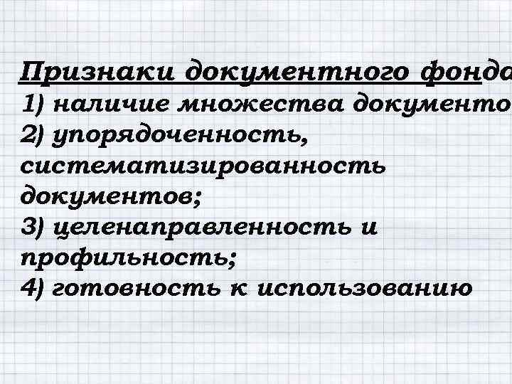 Признаки документного фонда 1) наличие множества документов 2) упорядоченность, систематизированность документов; 3) целенаправленность и