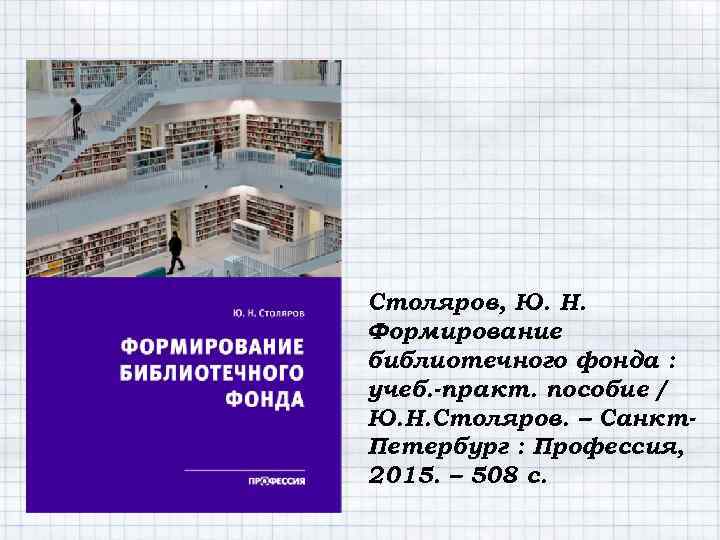 Столяров, Ю. Н. Формирование библиотечного фонда : учеб. -практ. пособие / Ю. Н. Столяров.