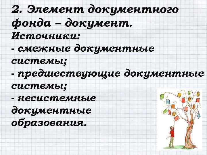 2. Элемент документного фонда – документ. Источники: - смежные документные системы; - предшествующие документные