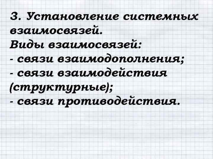 3. Установление системных взаимосвязей. Виды взаимосвязей: - связи взаимодополнения; - связи взаимодействия (структурные); -
