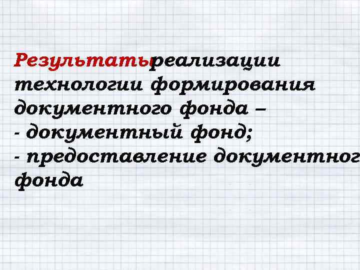 Результаты реализации технологии формирования документного фонда – - документный фонд; - предоставление документного фонда