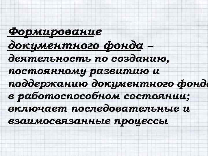 Формирование документного фонда – деятельность по созданию, постоянному развитию и поддержанию документного фонда в