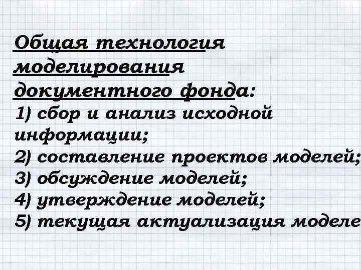 Общая технология моделирования документного фонда: 1) сбор и анализ исходной информации; 2) составление проектов