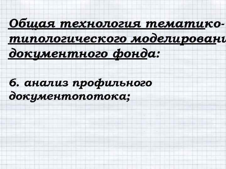 Общая технология тематикотипологического моделировани документного фонда: 6. анализ профильного документопотока; 