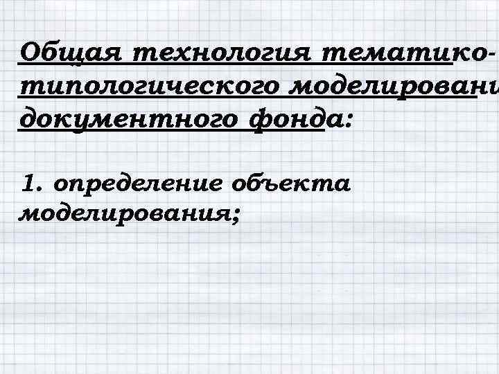 Общая технология тематикотипологического моделировани документного фонда: 1. определение объекта моделирования; 