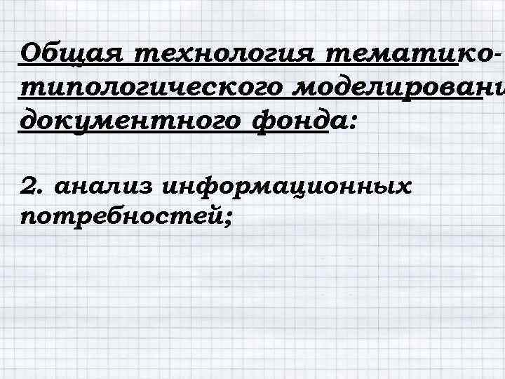 Общая технология тематикотипологического моделировани документного фонда: 2. анализ информационных потребностей; 