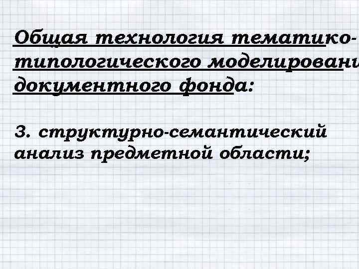 Общая технология тематикотипологического моделировани документного фонда: 3. структурно-семантический анализ предметной области; 