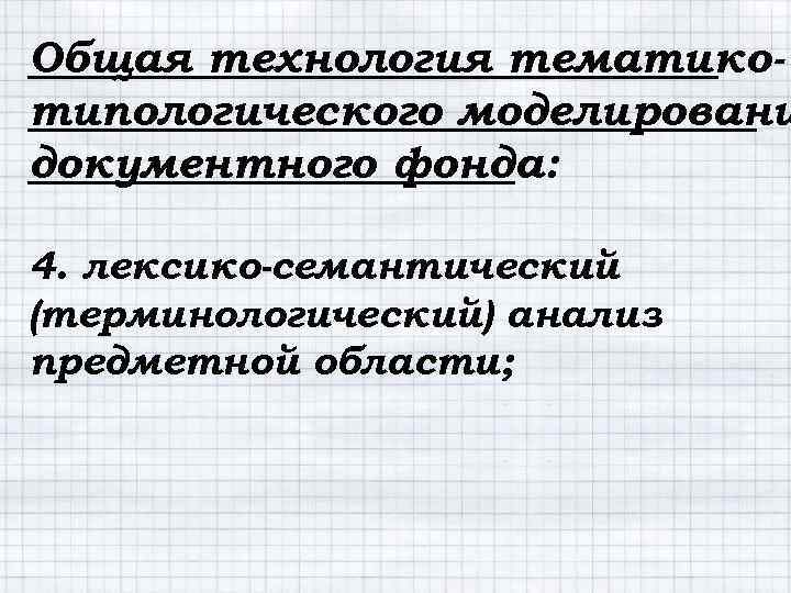 Общая технология тематикотипологического моделировани документного фонда: 4. лексико-семантический (терминологический) анализ предметной области; 