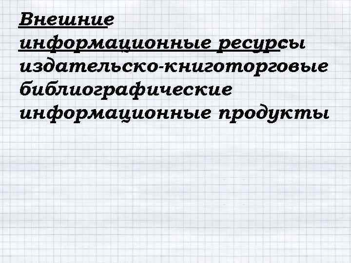 Внешние информационные ресурсы : издательско-книготорговые библиографические информационные продукты 