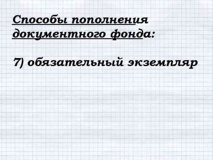 Способы пополнения документного фонда: 7) обязательный экземпляр 