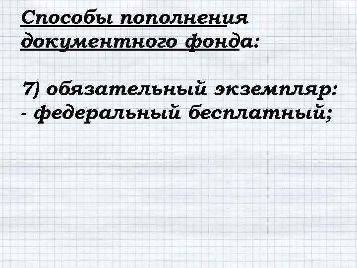 Способы пополнения документного фонда: 7) обязательный экземпляр: - федеральный бесплатный; 