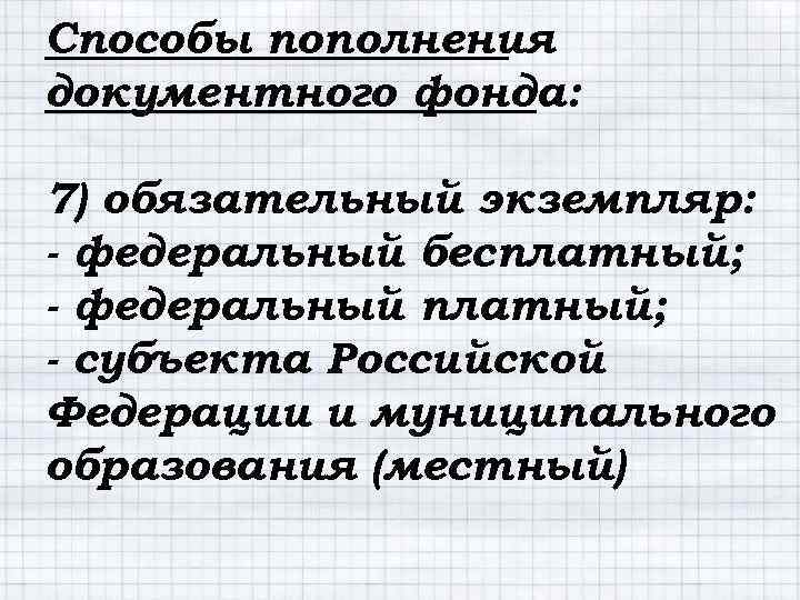 Способы пополнения документного фонда: 7) обязательный экземпляр: - федеральный бесплатный; - федеральный платный; -