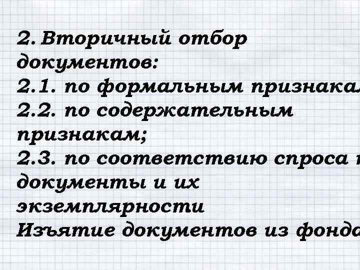 2. Вторичный отбор документов: 2. 1. по формальным признакам 2. 2. по содержательным признакам;