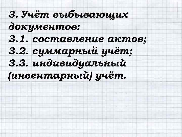 3. Учёт выбывающих документов: 3. 1. составление актов; 3. 2. суммарный учёт; 3. 3.