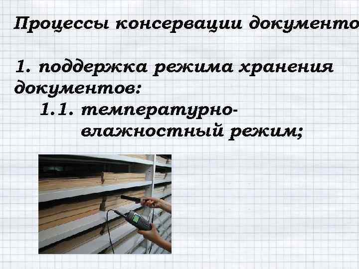 Процессы консервации документов документо 1. поддержка режима хранения документов: 1. 1. температурновлажностный режим; 