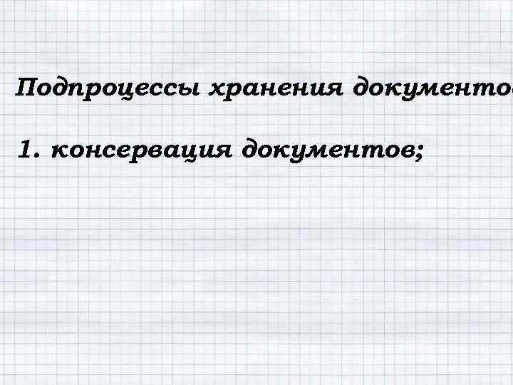 Подпроцессы хранения документов 1. консервация документов; 