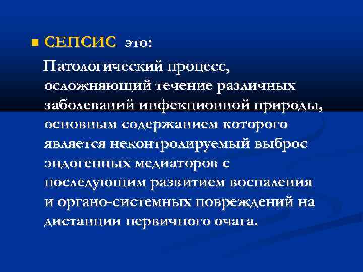  СЕПСИС это: Патологический процесс, осложняющий течение различных заболеваний инфекционной природы, основным содержанием которого
