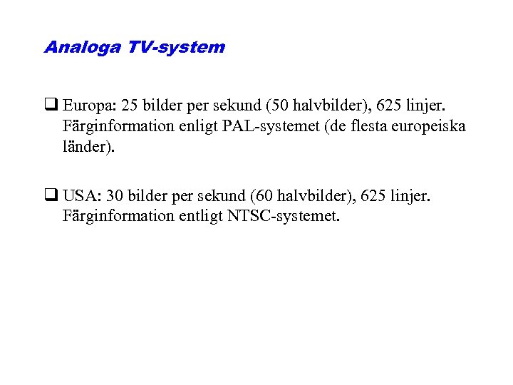 Analoga TV-system q Europa: 25 bilder per sekund (50 halvbilder), 625 linjer. Färginformation enligt