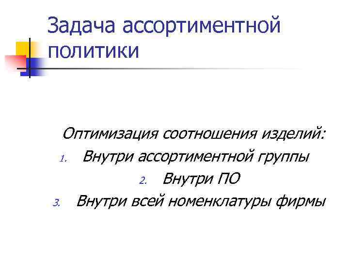 Задача ассортиментной политики Оптимизация соотношения изделий: 1. Внутри ассортиментной группы 2. Внутри ПО 3.