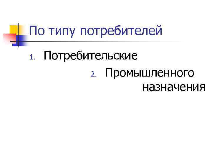 По типу потребителей 1. Потребительские 2. Промышленного назначения 