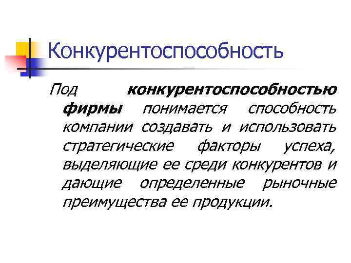 Конкурентоспособность Под конкурентоспособностью фирмы понимается способность компании создавать и использовать стратегические факторы успеха, выделяющие