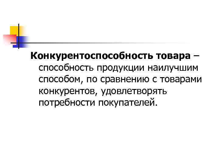 Конкурентоспособность товара – способность продукции наилучшим способом, по сравнению с товарами конкурентов, удовлетворять потребности