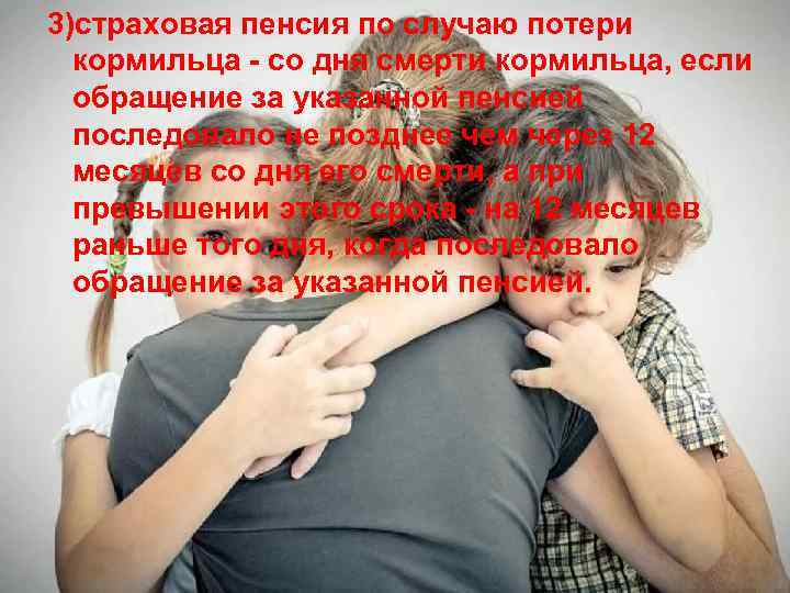 3)страховая пенсия по случаю потери кормильца - со дня смерти кормильца, если обращение за