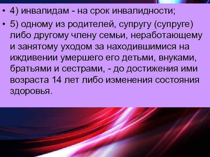  • 4) инвалидам - на срок инвалидности; • 5) одному из родителей, супругу