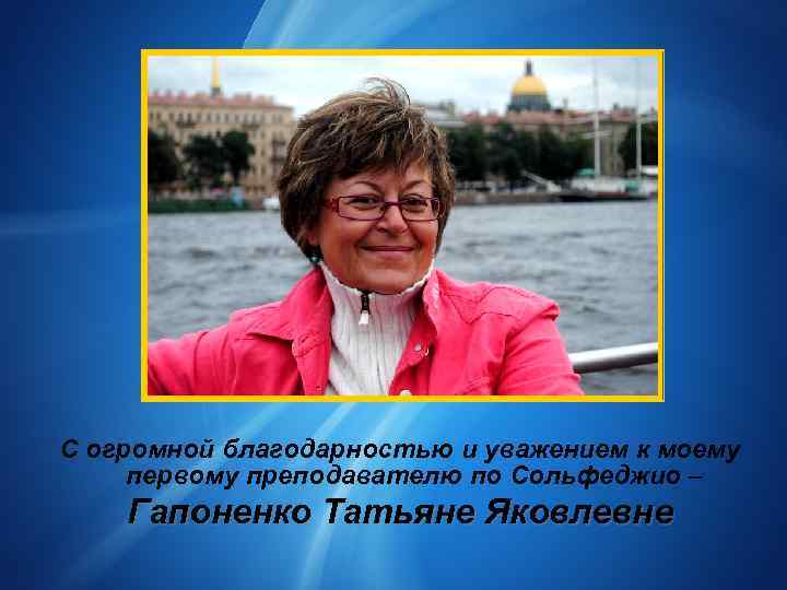 С огромной благодарностью и уважением к моему первому преподавателю по Сольфеджио – Гапоненко Татьяне