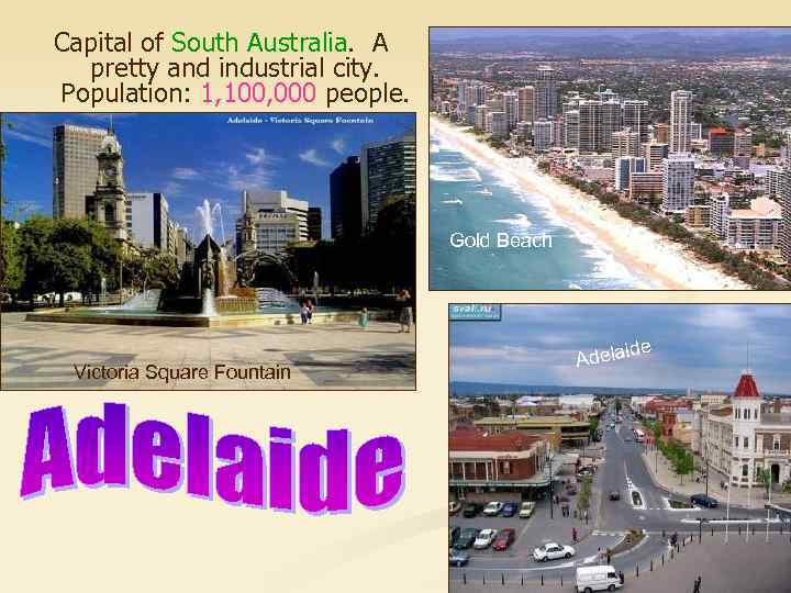 Capital of South Australia. A pretty and industrial city. Population: 1, 100, 000 people.