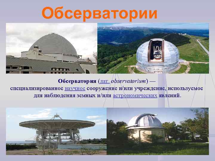 Обсерватории Обсерватория (лат. observatorium) — специализированное научное сооружение и/или учреждение, используемое для наблюдения земных