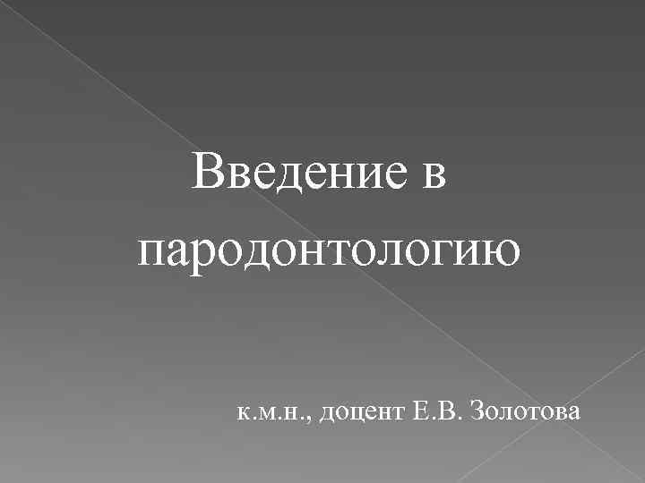  Введение в пародонтологию к. м. н. , доцент Е. В. Золотова 